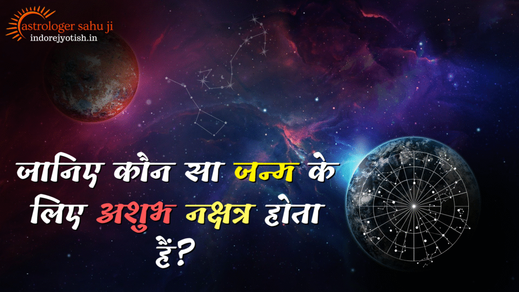 जानिए कौन सा जन्म के लिए अशुभ नक्षत्र होता हैं?