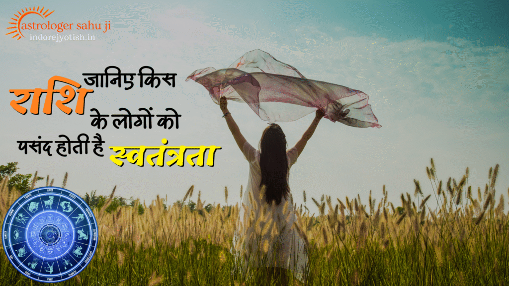 जानिए किस राशि के लोगों को पसंद होती है स्वतंत्रता